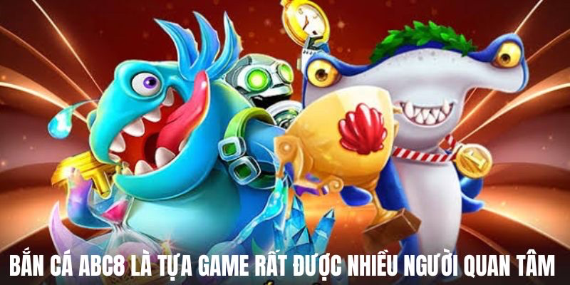 Bắn cá ABC8 là tựa game nổi tiếng được nhiều anh em quan tâm