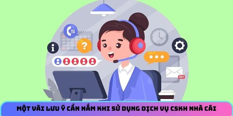 Một vài lưu ý cần nắm khi sử dụng dịch vụ CSKH nhà cái 