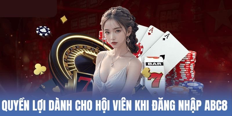 Quyền lợi dành cho hội viên khi đăng nhập ABC8 