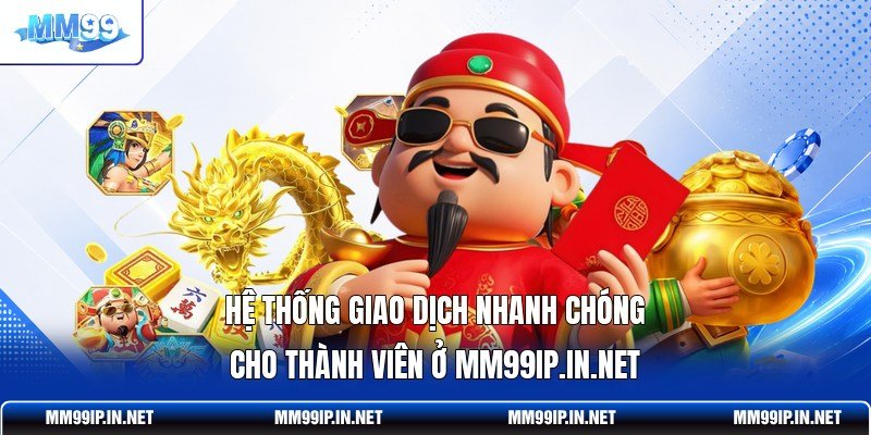 Hệ thống giao dịch nhanh chóng cho thành viên ở mm99ip.in.net