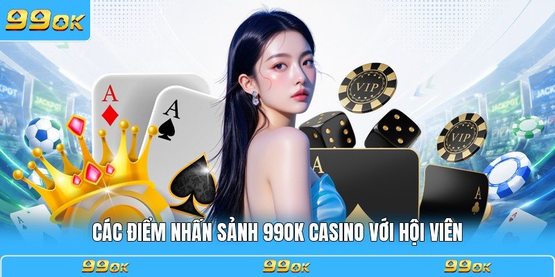 Các điểm nhấn sảnh 99OK casino với hội viên