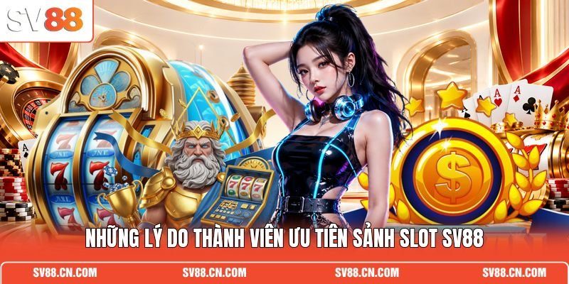 Những lý do thành viên ưu tiên sảnh slot SV88