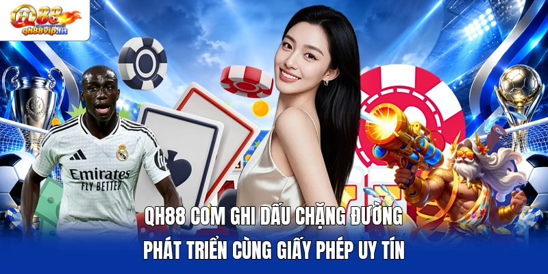 QH88 COM ghi dấu chặng đường phát triển cùng giấy phép uy tín