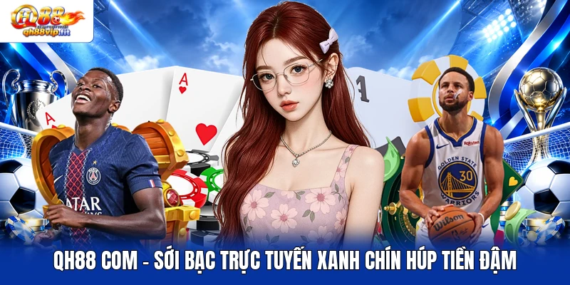 QH88 COM - Sới Bạc Trực Tuyến Xanh Chín Húp Tiền Đậm